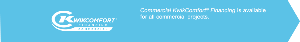 Commercial KwikComfort Financing is available for all commercial products.